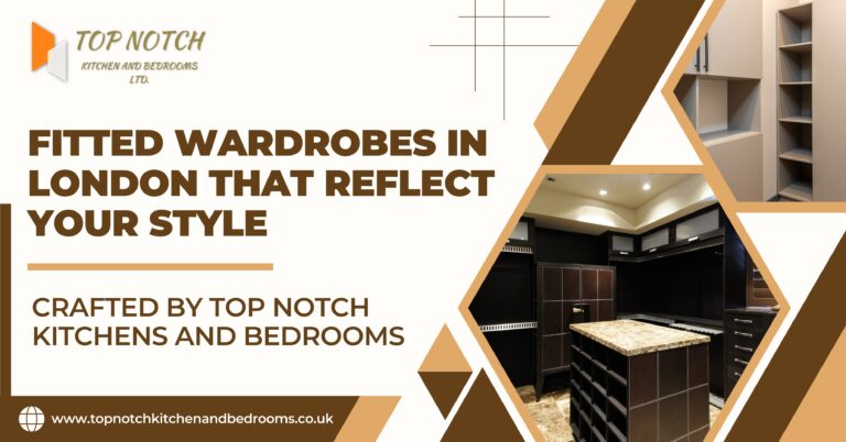 Fitted Wardrobes in London That Reflect Your Style – Crafted by Top Notch Kitchens and Bedrooms